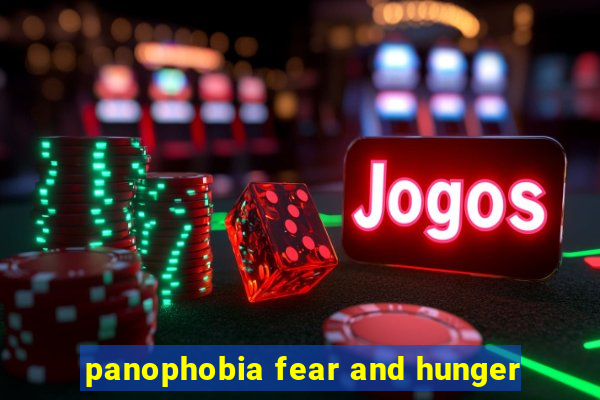 panophobia fear and hunger